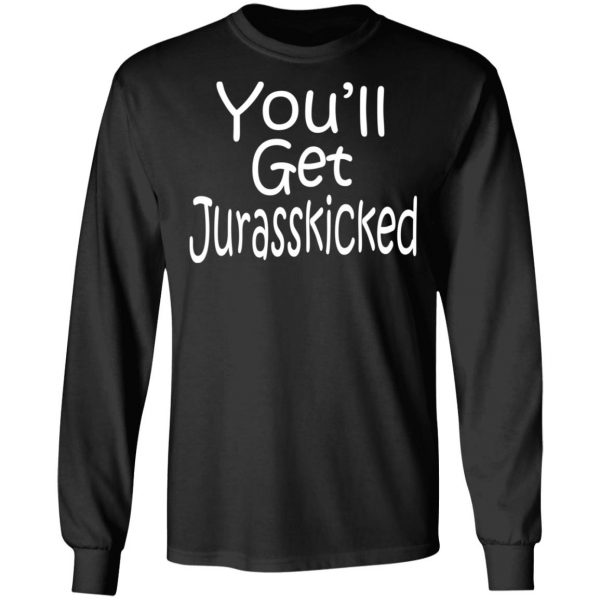 You’ll Get Jurasskicked T-Shirts 9