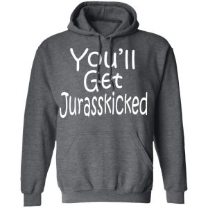 You’ll Get Jurasskicked T-Shirts 24