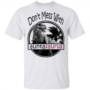 Don’t Mess With Auntasaurus You’ll Get Jurasskicked T-Shirts 13