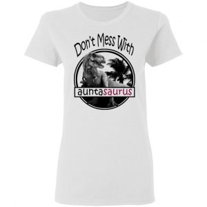 Don’t Mess With Auntasaurus You’ll Get Jurasskicked T-Shirts 16