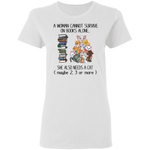 A Woman Cannot Survive On Books Alone She Also Needs A Cat T-Shirts 16