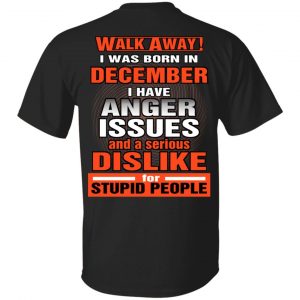 I Was Born In December I Have Anger Issues And A Serious Dislike For Stupid People T-Shirts December Birthday Gift