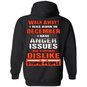 I Was Born In December I Have Anger Issues And A Serious Dislike For Stupid People T-Shirts 22
