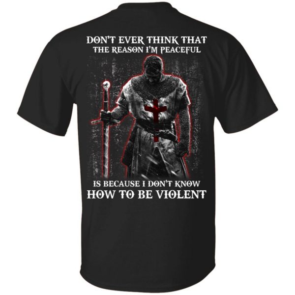 Knights Templar Don’t Ever Think That The Reason I’m Peaceful Is Because I Don’t Know How To Be Violent T-Shirts 1