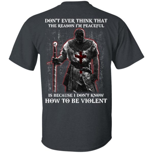 Knights Templar Don’t Ever Think That The Reason I’m Peaceful Is Because I Don’t Know How To Be Violent T-Shirts 2