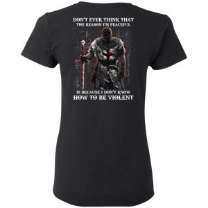 Knights Templar Don’t Ever Think That The Reason I’m Peaceful Is Because I Don’t Know How To Be Violent T-Shirts 6