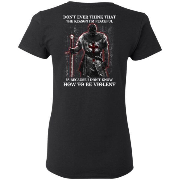 Knights Templar Don’t Ever Think That The Reason I’m Peaceful Is Because I Don’t Know How To Be Violent T-Shirts 3