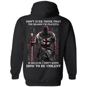 Knights Templar Don’t Ever Think That The Reason I’m Peaceful Is Because I Don’t Know How To Be Violent T-Shirts 7