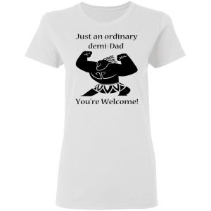 Just An Ordinary Demi-Dad You’re Welcome T-Shirts 16