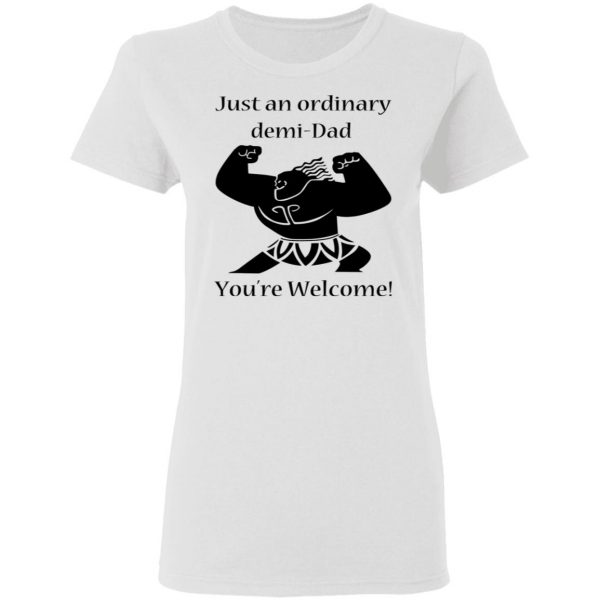 Just An Ordinary Demi-Dad You’re Welcome T-Shirts 5