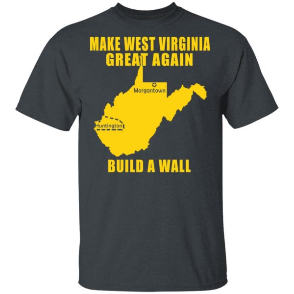 Make West Virginia Great Again Build A Wall T-Shirts 2