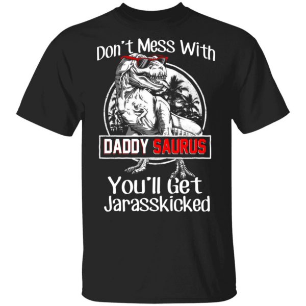 Don’t Mess With Daddy Saurus You’ll Get Jurasskicked T-Shirts 1