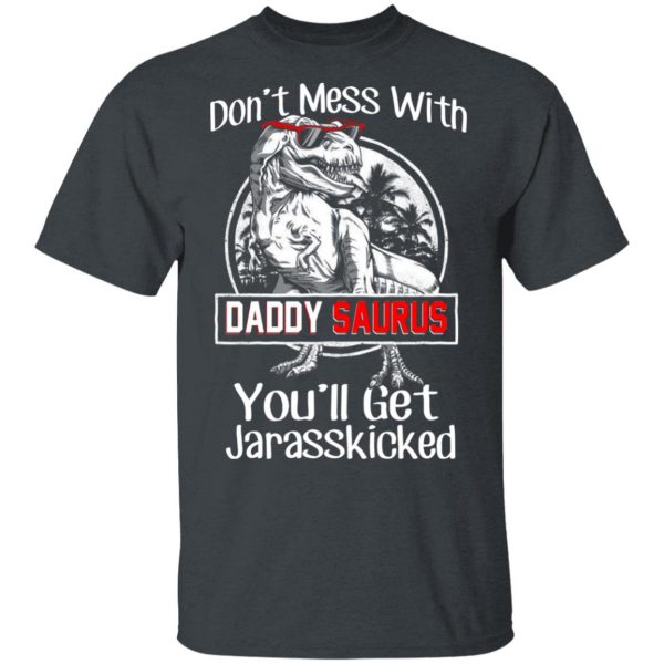 Don’t Mess With Daddy Saurus You’ll Get Jurasskicked T-Shirts 2