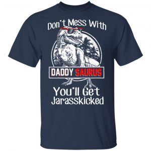 Don’t Mess With Daddy Saurus You’ll Get Jurasskicked T-Shirts 15