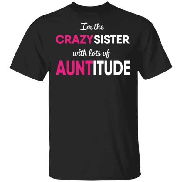 I’m The Crazy Sister With Lots Of Auntitude T-Shirts 1