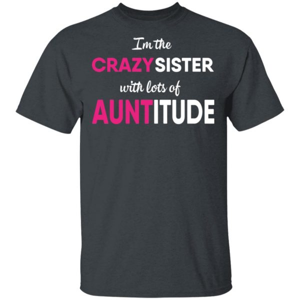 I’m The Crazy Sister With Lots Of Auntitude T-Shirts 2