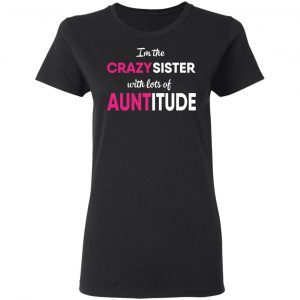 I’m The Crazy Sister With Lots Of Auntitude T-Shirts 17