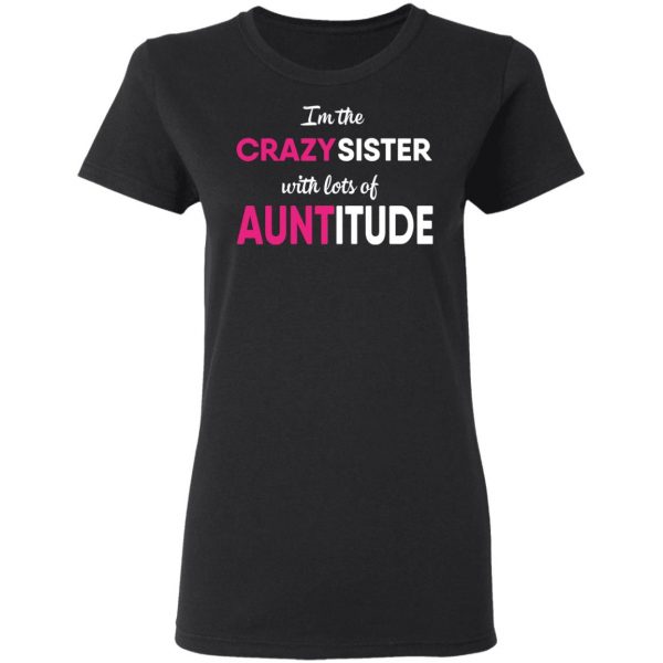 I’m The Crazy Sister With Lots Of Auntitude T-Shirts 5