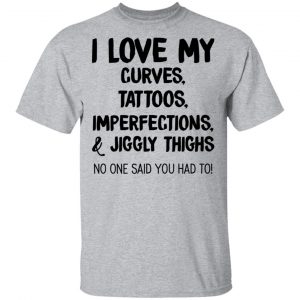 I Love My Curves Tattoos Imperfections And Jiggly Thighs No One Said You Had To T-Shirts 14