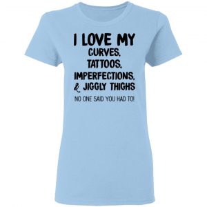 I Love My Curves Tattoos Imperfections And Jiggly Thighs No One Said You Had To T-Shirts 15