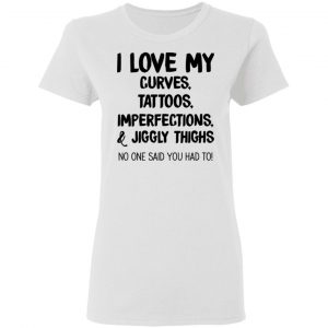 I Love My Curves Tattoos Imperfections And Jiggly Thighs No One Said You Had To T-Shirts 16