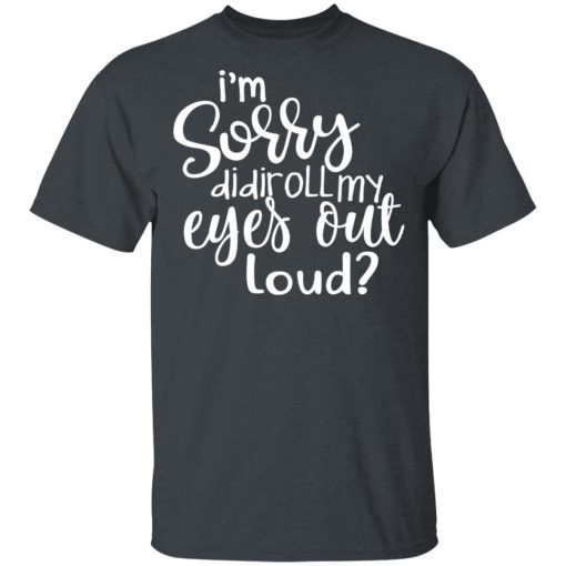 I’m Sorry Did I Roll My Eyes Out Loud T-Shirts - Image 2