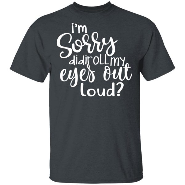 I’m Sorry Did I Roll My Eyes Out Loud T-Shirts 2