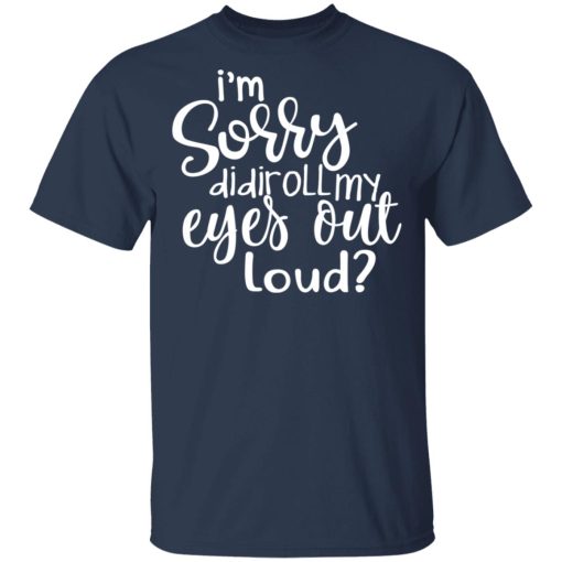 I’m Sorry Did I Roll My Eyes Out Loud T-Shirts - Image 3