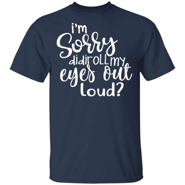 I’m Sorry Did I Roll My Eyes Out Loud T-Shirts 3