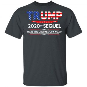 Donald Trump 2020 The Sequel Make The Liberals Cry Again T-Shirts Election