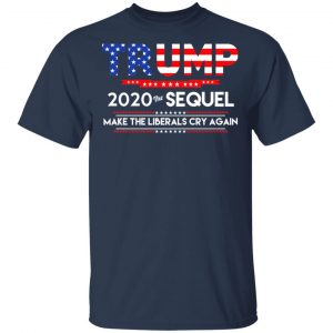 Donald Trump 2020 The Sequel Make The Liberals Cry Again T-Shirts Election 2