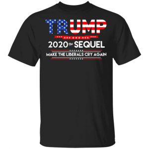 Donald Trump 2020 The Sequel Make The Liberals Cry Again T-Shirts 16