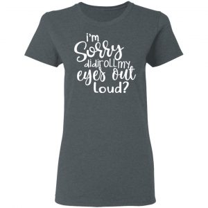 I’m Sorry Did I Roll My Eyes Out Loud T-Shirts 18