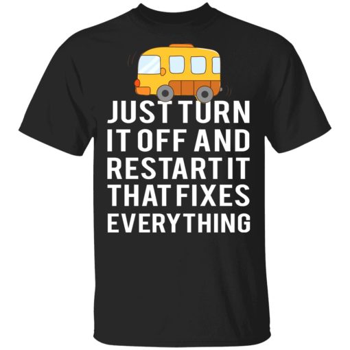 Bus Just Turn It Off And Restart It That Fixes Everything T-Shirts - Image 3