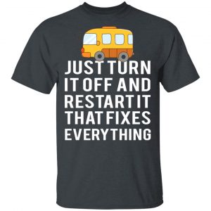 Bus Just Turn It Off And Restart It That Fixes Everything T-Shirts 16