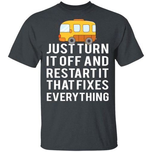 Bus Just Turn It Off And Restart It That Fixes Everything T-Shirts - Image 4