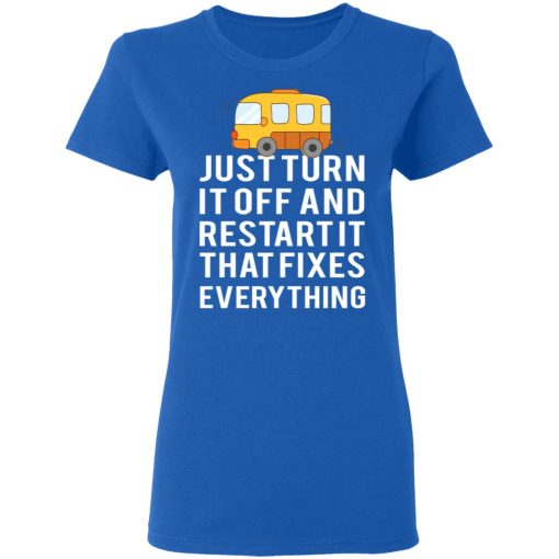 Bus Just Turn It Off And Restart It That Fixes Everything T-Shirts - Image 8