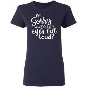 I’m Sorry Did I Roll My Eyes Out Loud T-Shirts 19