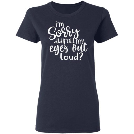 I’m Sorry Did I Roll My Eyes Out Loud T-Shirts - Image 7