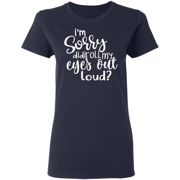 I’m Sorry Did I Roll My Eyes Out Loud T-Shirts 7
