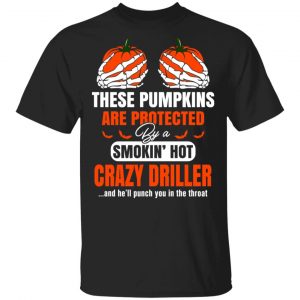 These Pumpkins Are Protected By A Smoking Hot Crazy Driller T-Shirts 15