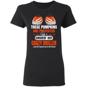 These Pumpkins Are Protected By A Smoking Hot Crazy Driller T-Shirts 17