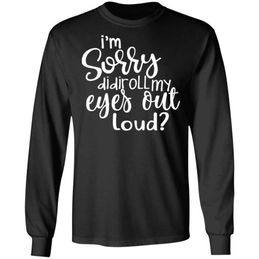 I’m Sorry Did I Roll My Eyes Out Loud T-Shirts - Image 9