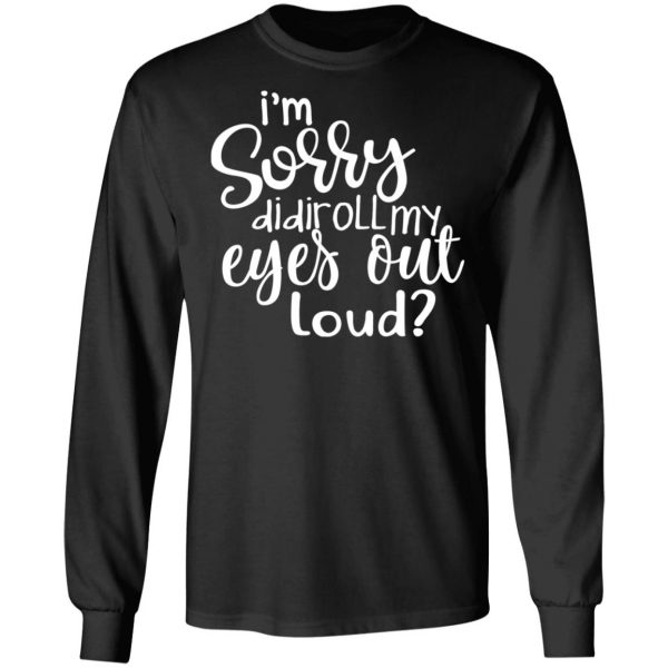 I’m Sorry Did I Roll My Eyes Out Loud T-Shirts 9