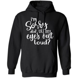 I’m Sorry Did I Roll My Eyes Out Loud T-Shirts 22