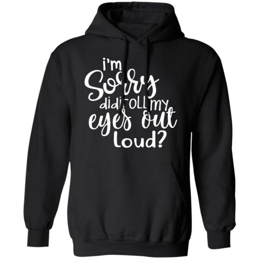 I’m Sorry Did I Roll My Eyes Out Loud T-Shirts - Image 10