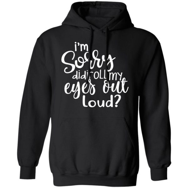 I’m Sorry Did I Roll My Eyes Out Loud T-Shirts 10