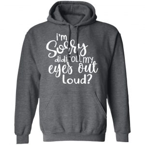 I’m Sorry Did I Roll My Eyes Out Loud T-Shirts 24