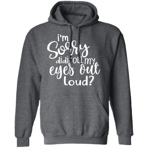 I’m Sorry Did I Roll My Eyes Out Loud T-Shirts - Image 12