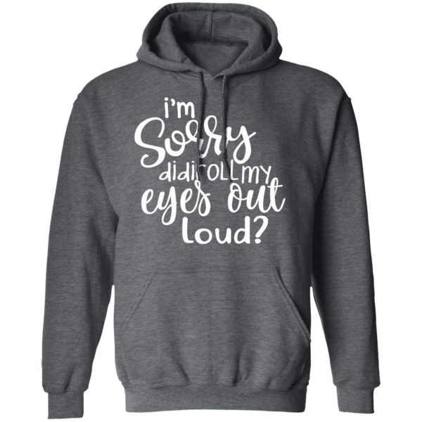 I’m Sorry Did I Roll My Eyes Out Loud T-Shirts 12